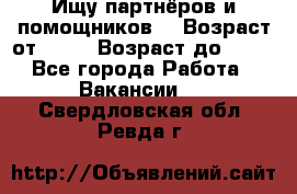 Ищу партнёров и помощников  › Возраст от ­ 16 › Возраст до ­ 35 - Все города Работа » Вакансии   . Свердловская обл.,Ревда г.